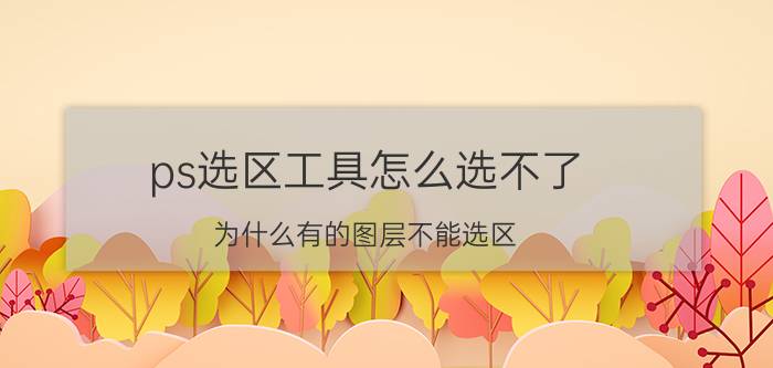 ps选区工具怎么选不了 为什么有的图层不能选区？